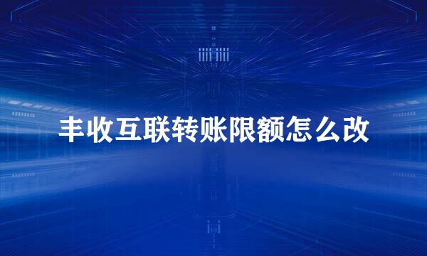 丰收互联转账限额怎么改
