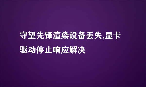 守望先锋渲染设备丢失,显卡驱动停止响应解决