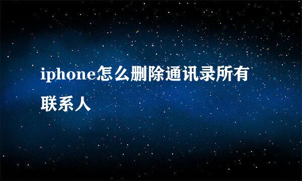 iphone怎么删除通讯录所有联系人