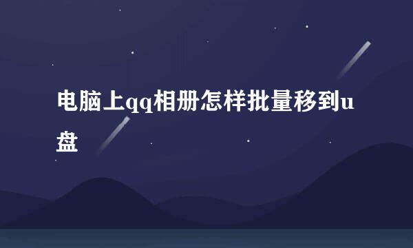 电脑上qq相册怎样批量移到u盘