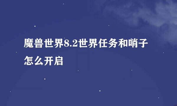 魔兽世界8.2世界任务和哨子怎么开启