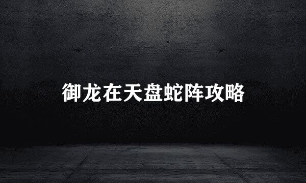 御龙在天盘蛇阵攻略