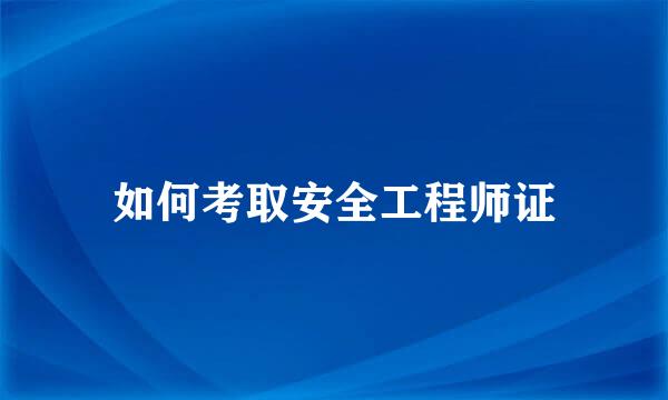如何考取安全工程师证