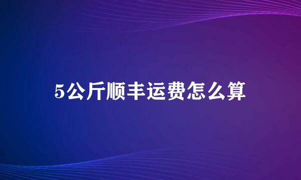 5公斤顺丰运费怎么算