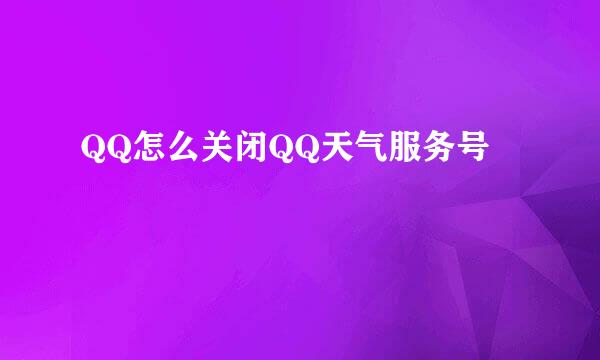 QQ怎么关闭QQ天气服务号