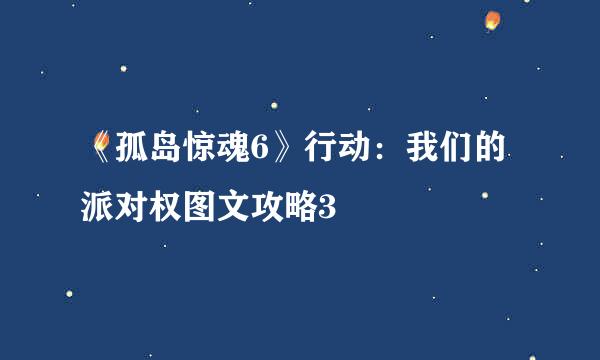 《孤岛惊魂6》行动：我们的派对权图文攻略3