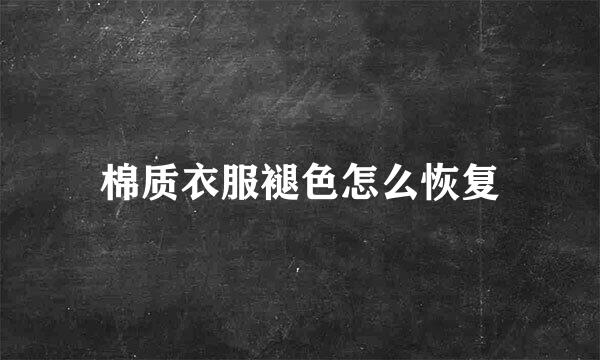 棉质衣服褪色怎么恢复