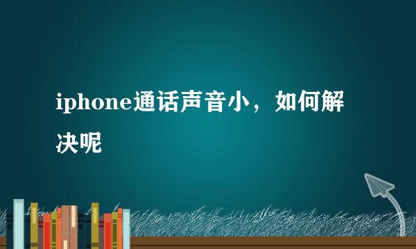 iphone通话声音小，如何解决呢