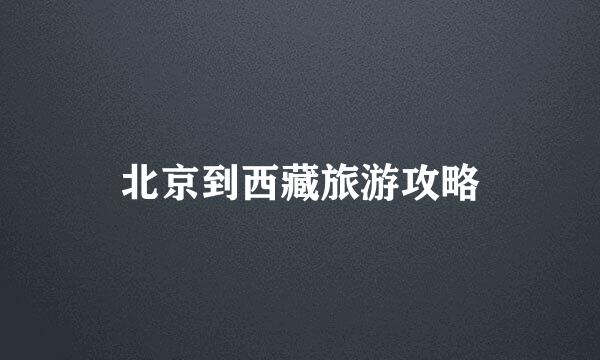 北京到西藏旅游攻略