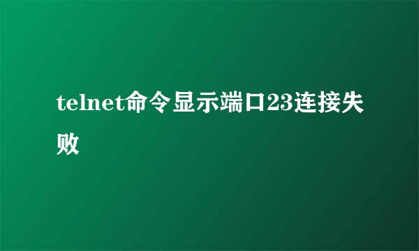 telnet命令显示端口23连接失败