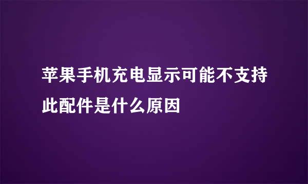 苹果手机充电显示可能不支持此配件是什么原因
