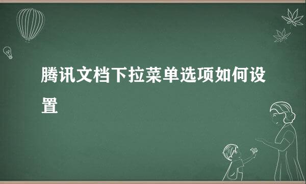腾讯文档下拉菜单选项如何设置