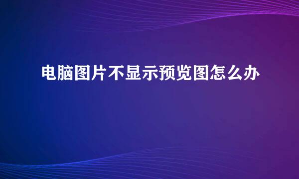 电脑图片不显示预览图怎么办
