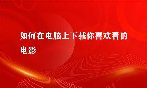 如何在电脑上下载你喜欢看的电影