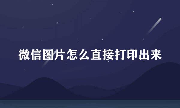 微信图片怎么直接打印出来