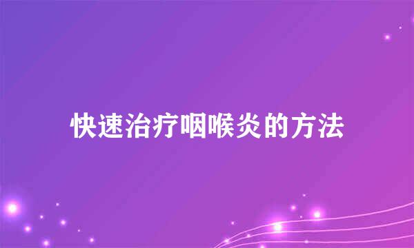 快速治疗咽喉炎的方法