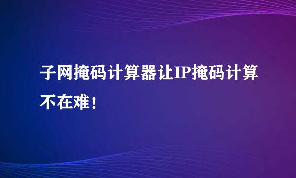 子网掩码计算器让IP掩码计算不在难！