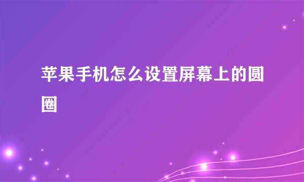 苹果手机怎么设置屏幕上的圆圈