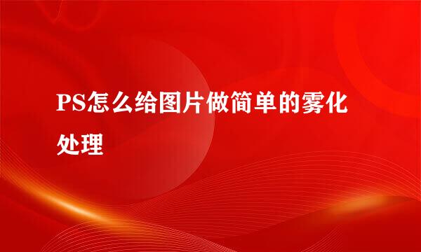 PS怎么给图片做简单的雾化处理