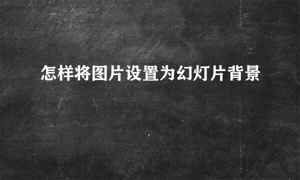 怎样将图片设置为幻灯片背景