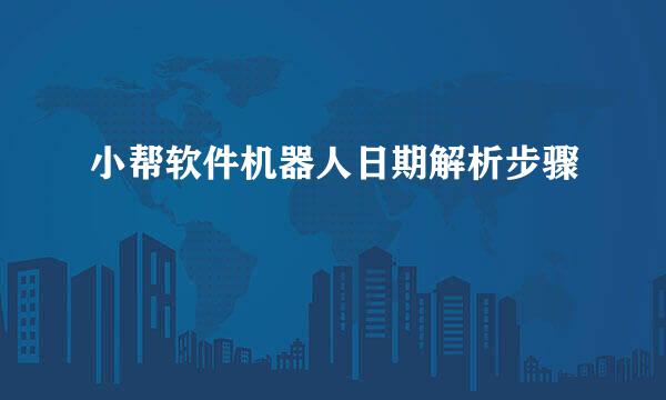 小帮软件机器人日期解析步骤