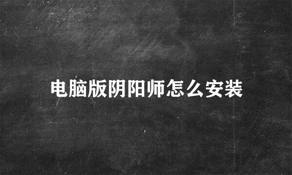 电脑版阴阳师怎么安装