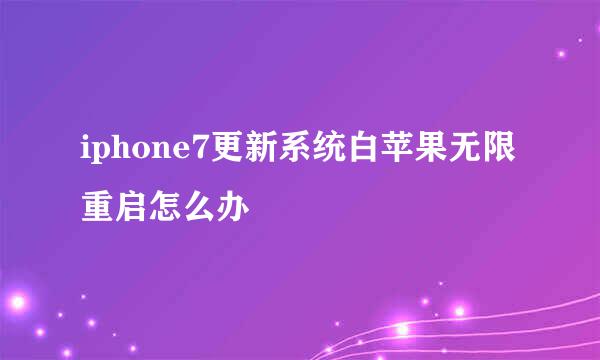 iphone7更新系统白苹果无限重启怎么办