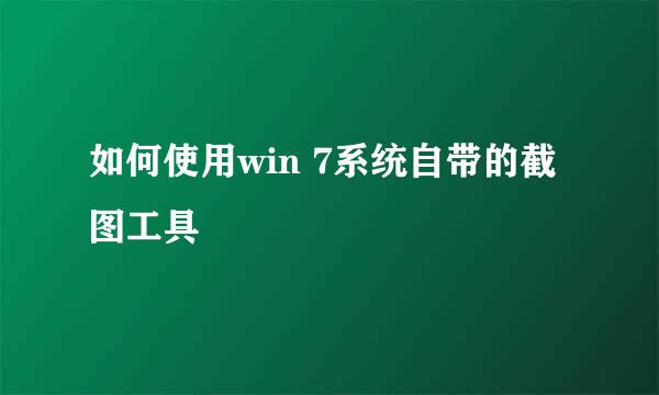 如何使用win 7系统自带的截图工具
