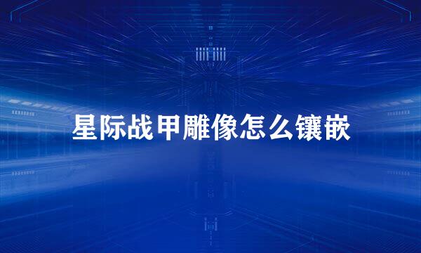 星际战甲雕像怎么镶嵌