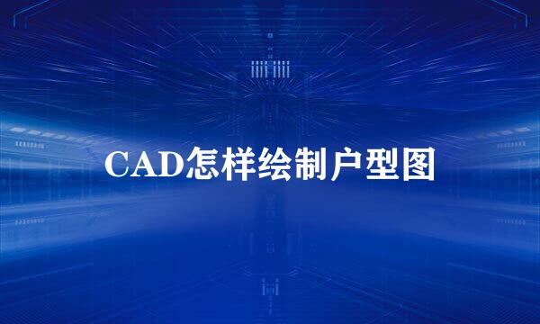 CAD怎样绘制户型图