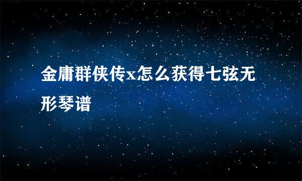金庸群侠传x怎么获得七弦无形琴谱