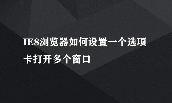 IE8浏览器如何设置一个选项卡打开多个窗口