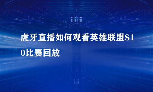 虎牙直播如何观看英雄联盟S10比赛回放