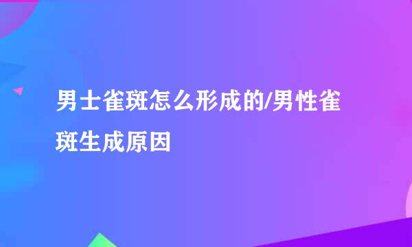男士雀斑怎么形成的/男性雀斑生成原因