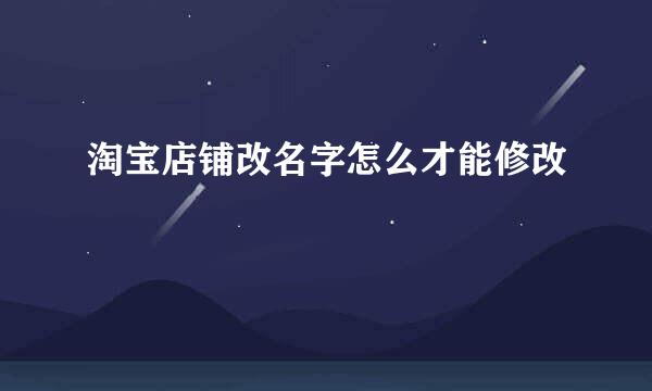 淘宝店铺改名字怎么才能修改