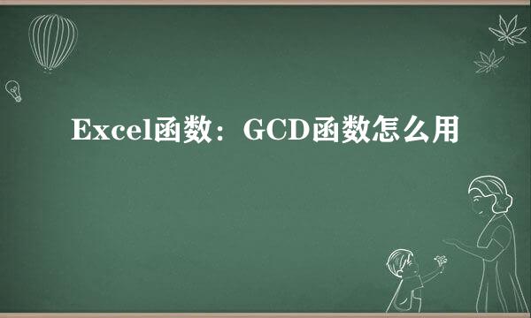 Excel函数：GCD函数怎么用