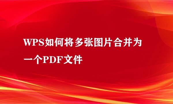 WPS如何将多张图片合并为一个PDF文件