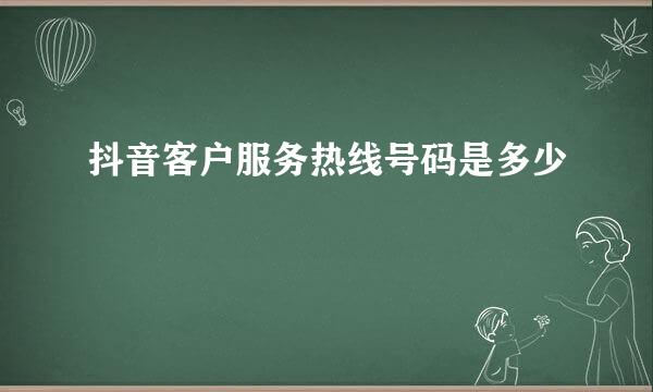 抖音客户服务热线号码是多少