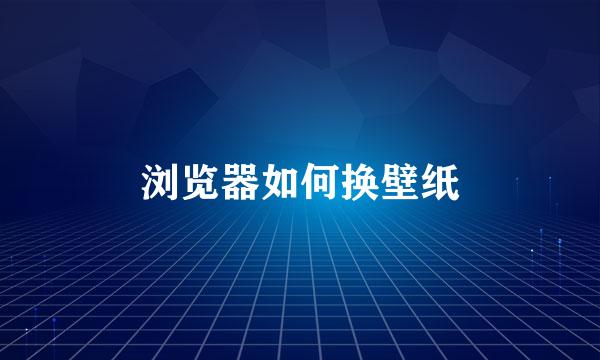 浏览器如何换壁纸