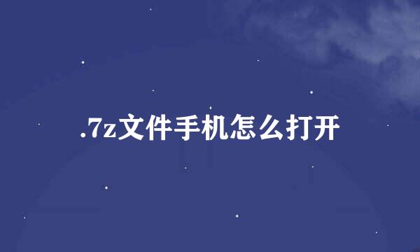 .7z文件手机怎么打开