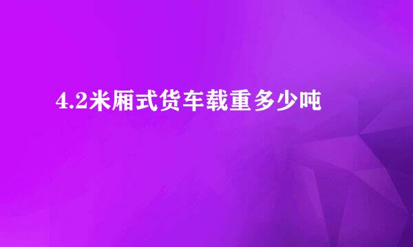 4.2米厢式货车载重多少吨