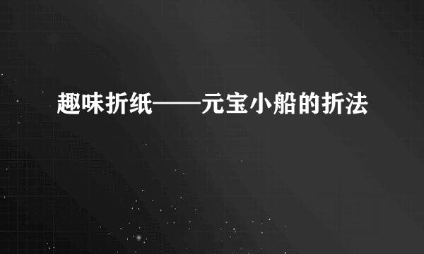 趣味折纸——元宝小船的折法