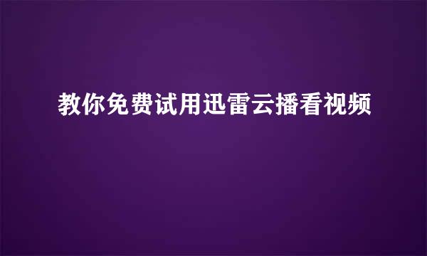 教你免费试用迅雷云播看视频