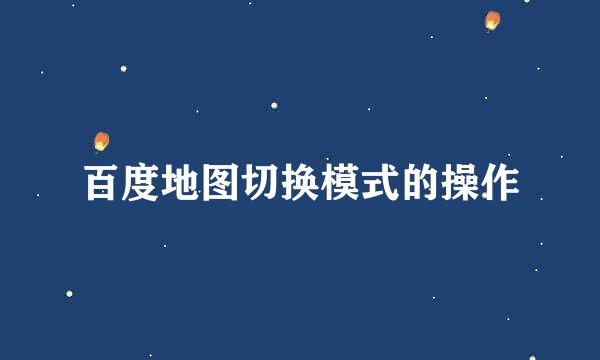 百度地图切换模式的操作