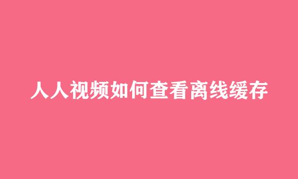 人人视频如何查看离线缓存
