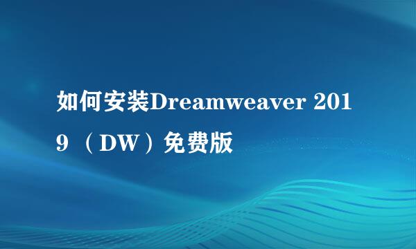 如何安装Dreamweaver 2019 （DW）免费版