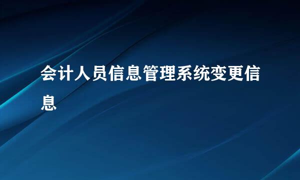 会计人员信息管理系统变更信息