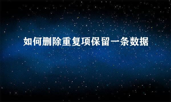 如何删除重复项保留一条数据