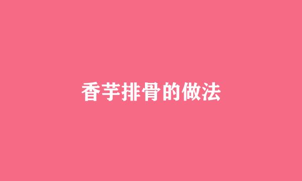 香芋排骨的做法