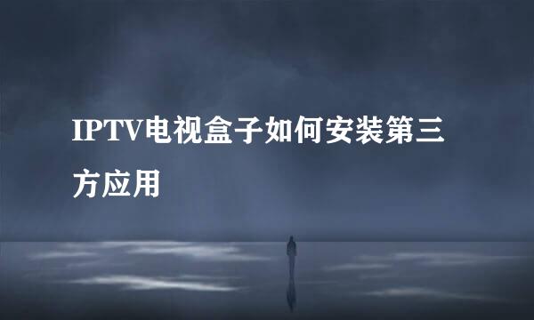 IPTV电视盒子如何安装第三方应用